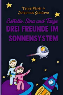 Estrelle, Sina und Tanja: Drei Freunde im Sonnensystem - Schtte S, Johannes, and Feiler F, Tanja