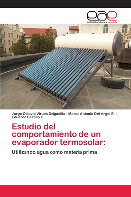 Estudio del Comportamiento de Un Evaporador Termosolar - Virues Delgadillo, Jorge Octavio, and del Angel E, Marco Antonio, and Castillo G, Eduardo