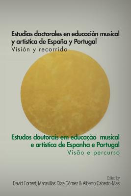 Estudios doctorales en educacin musical y artstica de Espaa y Portugal - Visin y recorrido: Estudos doutorais em educao musical e artstica de Espanha e Portugal - Viso e percurso - Forrest, David (Editor), and Daz-Gmez, Maravillas (Editor), and Cabedo-Mas, Alberto (Editor)