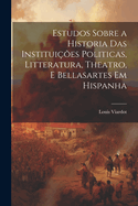 Estudos Sobre a Historia Das Institui??es Politicas, Litteratura, Theatro, E Bellasartes Em Hispanha