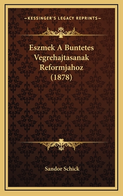 Eszmek a Buntetes Vegrehajtasanak Reformjahoz (1878) - Schick, Sandor