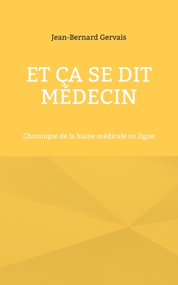 Et ?a se dit m?decin: Chronique de la haine m?dicale en ligne - Gervais, Jean-Bernard