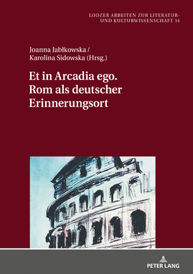 Et in Arcadia Ego. ROM ALS Deutscher Erinnerungsort - Jablkowska, Joanna (Editor), and Sidowska, Karolina (Editor)