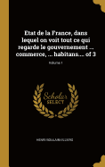 Etat de la France, Dans Lequel on Voit Tout Ce Qui Regarde Le Gouvernement ... Commerce, ... Habitans.... of 3; Volume 1
