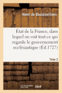 Etat de la France, Dans Lequel on Voit Tout Ce Qui Regarde Le Gouvernement Ecclesiastique Tome 1: Le Militaire, La Justice, Les Finances, Le Commerce, Les Manufactures, Le Nombre Des Habitans