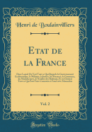 Etat de la France, Vol. 2: Dans Lequel on Voit Tout Ce Qui Regarde Le Gouvernement Ecclsiastique, Le Militaire, La Justice, Les Finances, Le Commerce, Les Manufactures, Le Nombre Des Habitans, Et En Gnral Tout Ce Qui Peut Faire Connotre  Fond Ce