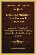 Etat De La Medecine Entre Homere Et Hippocrate: Anatomie, Physiologie, Pathologie, Medecine Militaire, Historie Des Ecoles Medicales (1869)