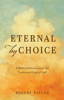 Eternal by Choice: A Biblical Refutation of the Traditional View of Hell - Taylor, Robert