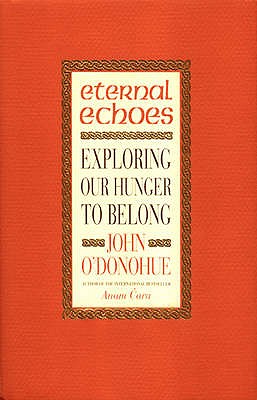 Eternal Echoes: Exploring Our Hunger To Belong - O'Donohue, John, Ph.D.