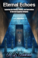 Eternal Echoes: Exploring the Rituals, Beliefs, and Syncretism of Ancient Egyptian Religion