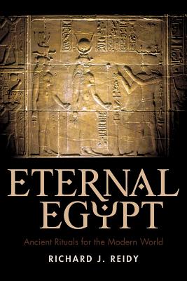 Eternal Egypt: Ancient Rituals for the Modern World - Richard J Reidy, J Reidy