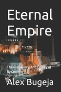 Eternal Empire: The Rise, Glory, And Legacy of Byzantium