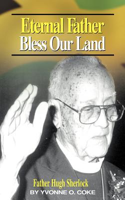 Eternal Father Bless Our Land: Father Hugh Sherlock His-Story and Then, Some! - Coke, Yvonne O, and Fletcher, Douglas V (Foreword by)