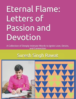 Eternal Flame: Letters of Passion and Devotion: A Collection of Deeply Intimate Words to Ignite Love, Desire, and Connection - Rawat, Suresh Singh