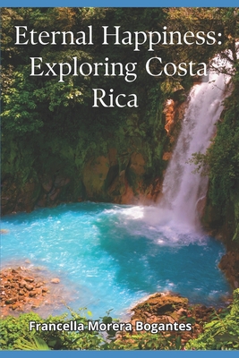 Eternal Happiness: Exploring Costa Rica - Morera Bogantes, Francella