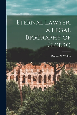 Eternal Lawyer, a Legal Biography of Cicero - Wilkin, Robert N (Robert Nugen) 1886- (Creator)