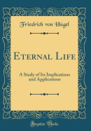 Eternal Life: A Study of Its Implications and Applications (Classic Reprint)