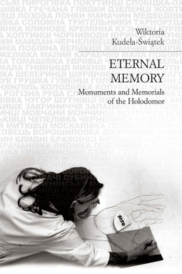 Eternal Memory: Monuments and Memorials of the Holodomor - Kudela-Swiatek, Wiktoria, and Torr, Guy Russell (Translated by)