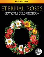 Eternal Roses Coloring Book: An Adult Grayscale Coloring Book Featuring Beautiful Illustrations Of Roses On Black Background