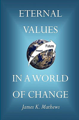 Eternal Values in a World of Change - Mathews, James Kenneth, and Morrison, Susan M (Foreword by), and Moore, E Maynard (Afterword by)