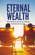 Eternal Wealth: The Definitive Guide to Lifelong Retirement Income