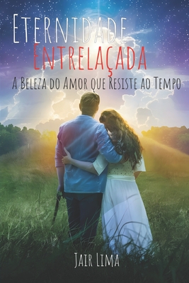 Eternidade Entrela?ada: A beleza do amor que resiste ao tempo - Da Silva Lima, Jair, and Lima, Jair