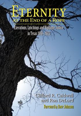 Eternity at the End of A Rope (Softcover): Executions, Lynchings and Vigilante Justice in Texas 1819-1923 - Caldwell, Clifford R, and Delord, Ron