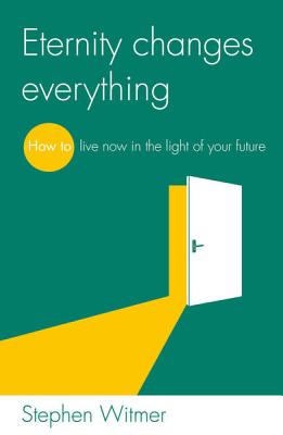 Eternity Changes Everything: How to Live Now in the Light of Your Future - Witmer, Stephen