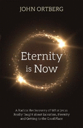 Eternity is Now: A Radical Rediscovery of What Jesus Really Taught about Salvation, Eternity and Getting to the Good Place
