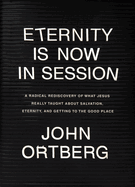Eternity is Now in Session: A Radical Rediscovery of What Jesus Really Taught about Salvation, Eternity and Getting to the Good Place