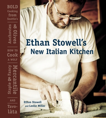 Ethan Stowell's New Italian Kitchen: Bold Cooking from Seattle's Anchovies & Olives, How to Cook a Wolf, Staple & Fancy Mercantile, and Tavolata [A Cookbook] - Stowell, Ethan, and Miller, Leslie