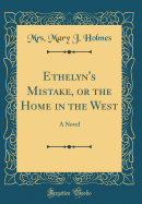 Ethelyn's Mistake, or the Home in the West: A Novel (Classic Reprint)