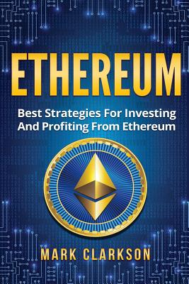 Ethereum: Best Strategies For Investing And Profiting From Ethereum - Clarkson, Mark