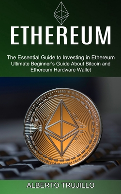 Ethereum: Ultimate Beginner's Guide About Bitcoin and Ethereum Hardware Wallet (The Essential Guide to Investing in Ethereum) - Trujillo, Alberto