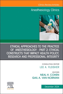 Ethical Approaches to the Practice of Anesthesiology - Part 2: Ethical Constructs That Impact Health Policy, Research and Professional Integrity, an Issue of Anesthesiology Clinics: Volume 42-4 - Cohen, Neal H, MD, MPH, MS (Editor), and Van Norman, Gail, MD (Editor)