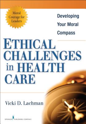 Ethical Challenges in Health Care: Developing Your Moral Compass - Lachman, Vicki, PhD, MBE, Aprn