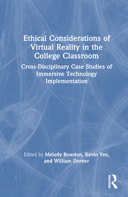 Ethical Considerations of Virtual Reality in the College Classroom: Cross-Disciplinary Case Studies of Immersive Technology Implementation - Bowdon, Melody (Editor), and Yee, Kevin (Editor), and Dorner, William (Editor)