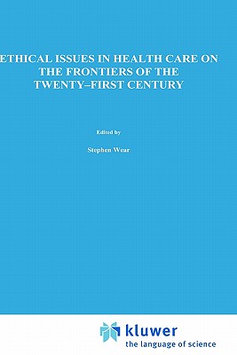 Ethical Issues in Health Care on the Frontiers of the Twenty-First Century - Wear, S (Editor), and Bono, J J (Editor), and Logue, G (Editor)