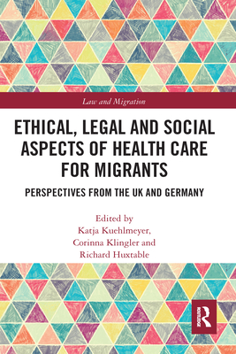 Ethical, Legal and Social Aspects of Healthcare for Migrants: Perspectives from the UK and Germany - Kuehlmeyer, Katja (Editor), and Klingler, Corinna (Editor), and Huxtable, Richard (Editor)