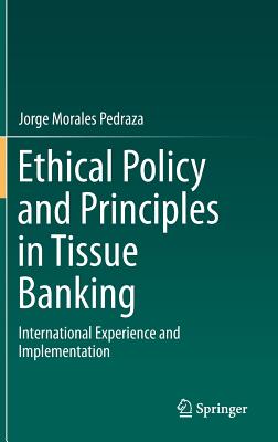 Ethical Policy and Principles in Tissue Banking: International Experience and Implementation - Morales Pedraza, Jorge