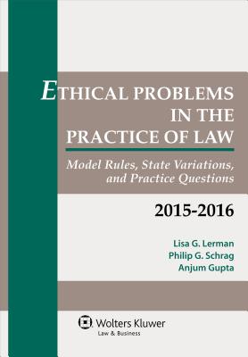 Ethical Problems in the Practice of Law: Model Rules, State Variations, and Practice Questions, 2015 - Lerman, Lisa G, and Schrag, Philip G, and Gupta, Anjum