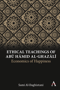 Ethical Teachings of Abk &#7716;mid Al-Ghazl+: Economics of Happiness