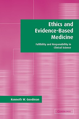 Ethics and Evidence-Based Medicine: Fallibility and Responsibility in Clinical Science - Goodman, Kenneth W