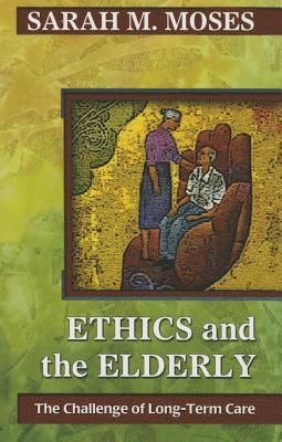 Ethics and the Elderly: The Challenge of Long-Term Care - Moses, Sarah M