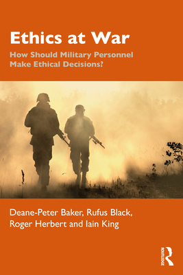 Ethics at War: How Should Military Personnel Make Ethical Decisions? - Baker, Deane-Peter, and Black, Rufus, and Herbert, Roger