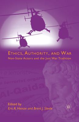 Ethics, Authority, and War: Non-State Actors and the Just War Tradition - Heinze, E (Editor), and Steele, B (Editor)