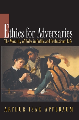 Ethics for Adversaries: The Morality of Roles in Public and Professional Life - Applbaum, Arthur Isak