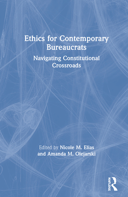 Ethics for Contemporary Bureaucrats: Navigating Constitutional Crossroads - Elias, Nicole (Editor), and Olejarski, Amanda (Editor)