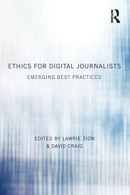 Ethics for Digital Journalists: Emerging Best Practices - Zion, Lawrie (Editor), and Craig, David, Dr. (Editor)