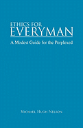 Ethics for Everyman: A Modest Guide for the Perplexed - Nelson, Michael Hugh